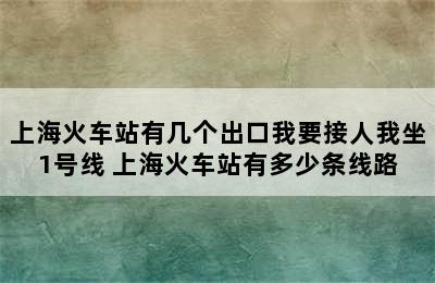 上海火车站有几个出口我要接人我坐1号线 上海火车站有多少条线路